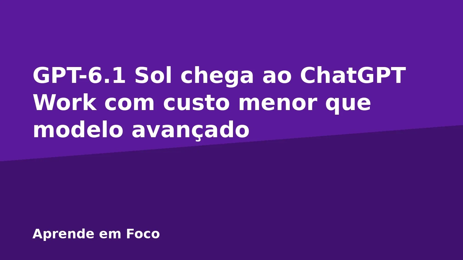 GPT-6.1 Sol chega ao ChatGPT Work com custo menor que modelo avançado