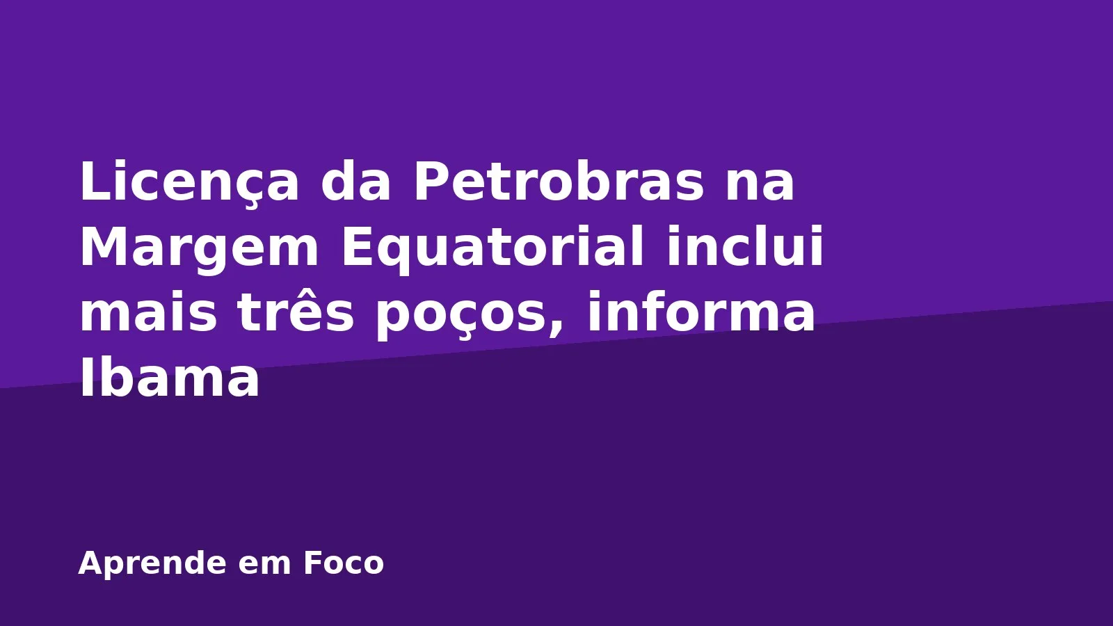 Licença da Petrobras na Margem Equatorial inclui mais três poços, informa Ibama